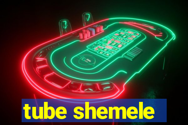 tube shemele